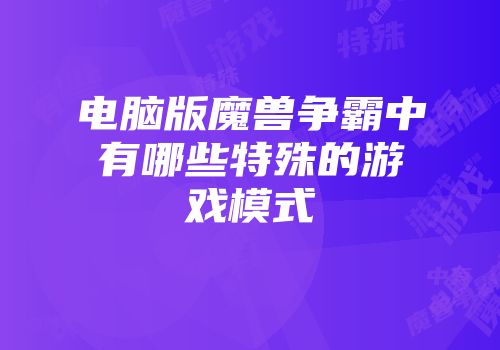 电脑版魔兽争霸中有哪些特殊的游戏模式