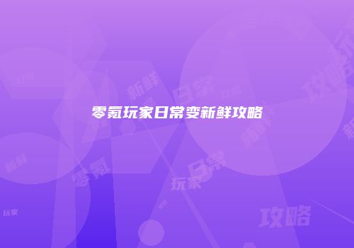 零氪玩家日常变新鲜攻略
