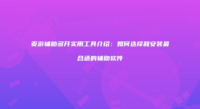 页游辅助多开实用工具介绍：如何选择和安装最合适的辅助软件