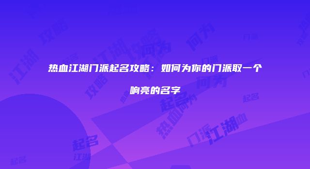 热血江湖门派起名攻略：如何为你的门派取一个响亮的名字