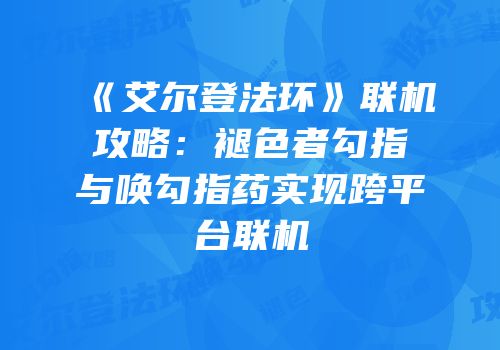 《艾尔登法环》联机攻略：褪色者勾指与唤勾指药实现跨平台联机