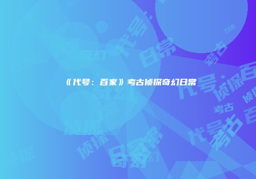 《代号：百家》考古侦探奇幻日常