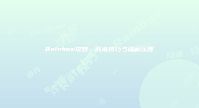 Rainbow攻略：战术技巧与隐藏乐趣