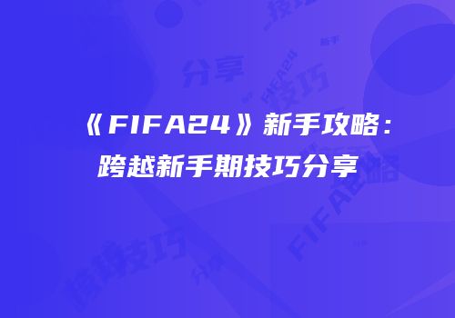 《FIFA24》新手攻略：跨越新手期技巧分享