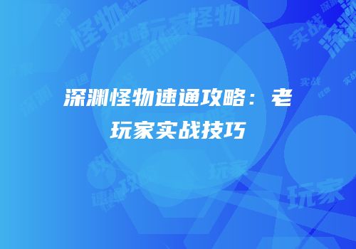 深渊怪物速通攻略：老玩家实战技巧