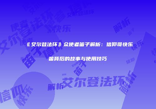 《艾尔登法环》众使者笛子解析：信仰哥快乐笛背后的故事与使用技巧