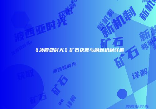 《波西亚时光》矿石获取与刷新机制详解