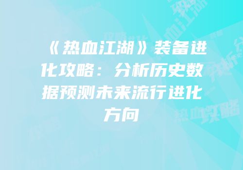 《热血江湖》装备进化攻略：分析历史数据预测未来流行进化方向