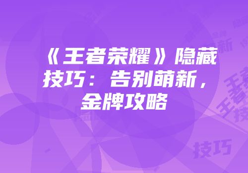 《王者荣耀》隐藏技巧：告别萌新，金牌攻略