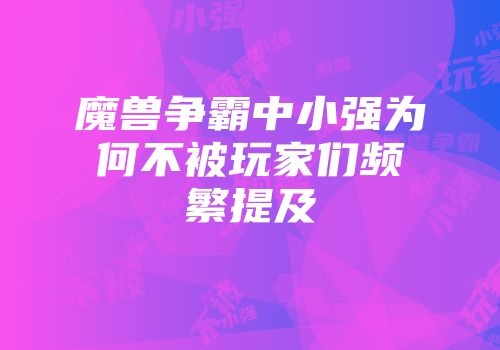 魔兽争霸中小强为何不被玩家们频繁提及