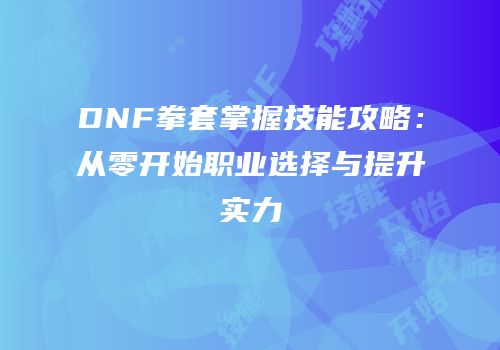 DNF拳套掌握技能攻略：从零开始职业选择与提升实力
