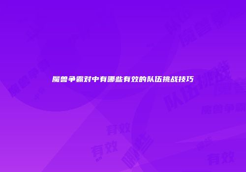 魔兽争霸对中有哪些有效的队伍挑战技巧