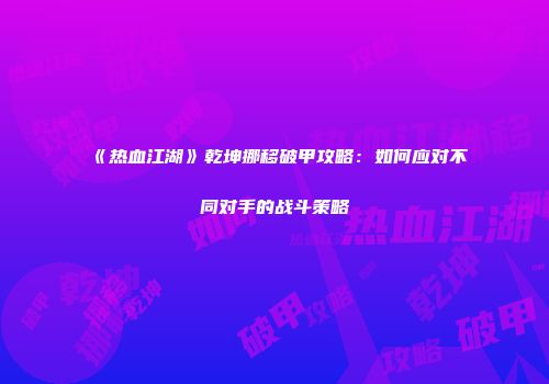 《热血江湖》乾坤挪移破甲攻略：如何应对不同对手的战斗策略