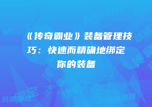 《传奇霸业》装备管理技巧：快速而精确地绑定你的装备