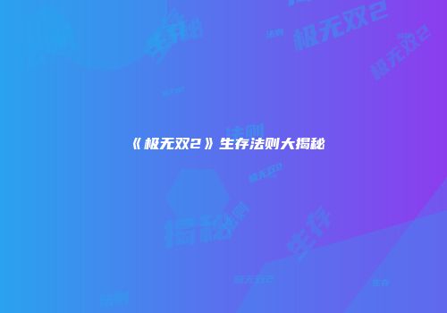 《极无双2》生存法则大揭秘