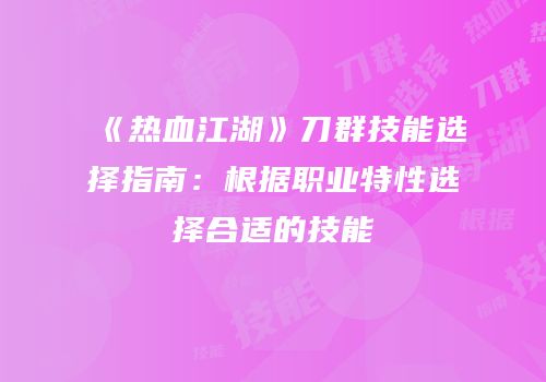 《热血江湖》刀群技能选择指南：根据职业特性选择合适的技能