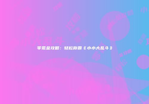 零氪金攻略：轻松称霸《小小大乱斗》