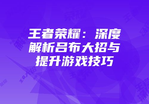 王者荣耀：深度解析吕布大招与提升游戏技巧