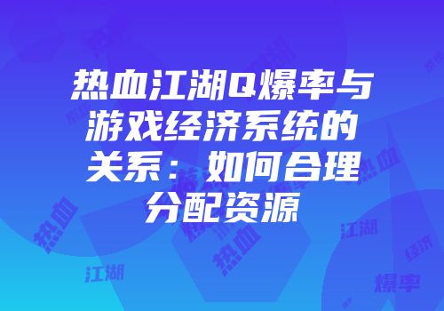 热血江湖Q爆率与游戏经济系统的关系：如何合理分配资源