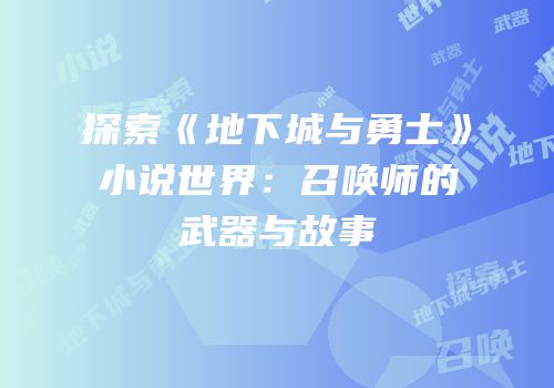 探索《地下城与勇士》小说世界：召唤师的武器与故事