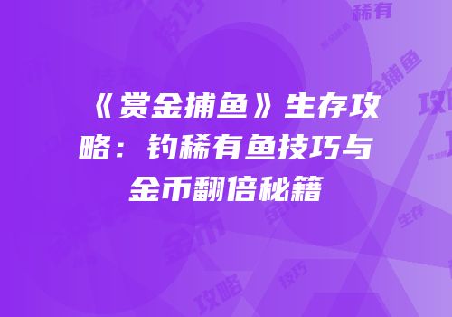 《赏金捕鱼》生存攻略：钓稀有鱼技巧与金币翻倍秘籍