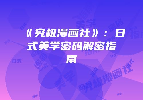 《究极漫画社》：日式美学密码解密指南