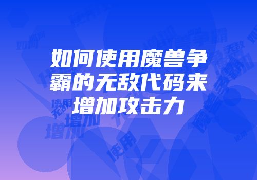 如何使用魔兽争霸的无敌代码来增加攻击力