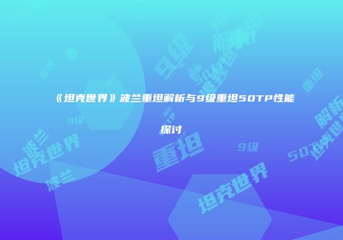 《坦克世界》波兰重坦解析与9级重坦50TP性能探讨