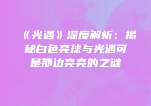 《光遇》深度解析：揭秘白色亮球与光遇可是那边亮亮的之谜