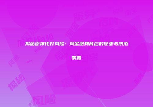 揭秘原神代打风险：淘宝服务背后的隐患与防范策略