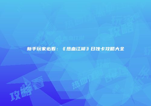 新手玩家必看：《热血江湖》日蚀卡攻略大全