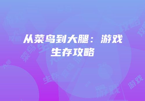 从菜鸟到大腿：游戏生存攻略