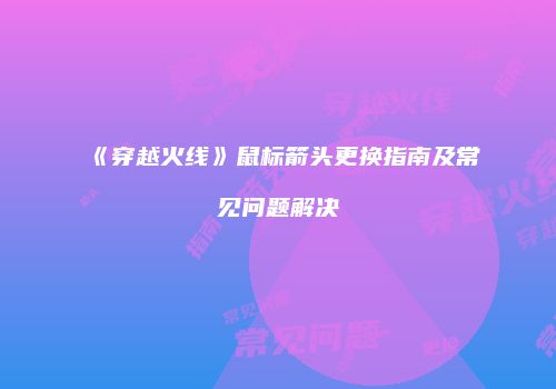 《穿越火线》鼠标箭头更换指南及常见问题解决