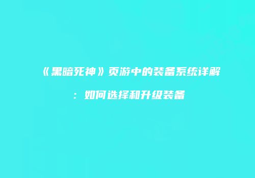 《黑暗死神》页游中的装备系统详解：如何选择和升级装备