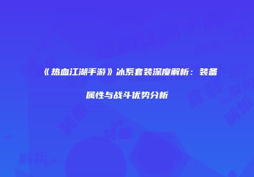《热血江湖手游》冰系套装深度解析：装备属性与战斗优势分析