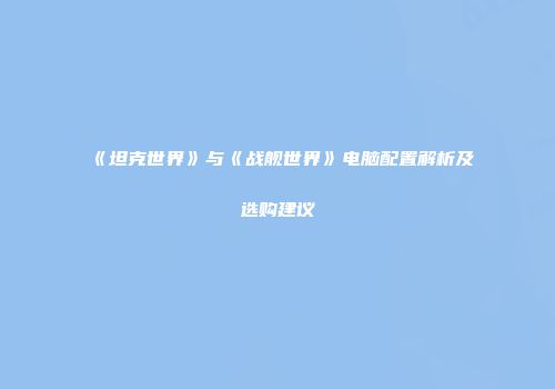 《坦克世界》与《战舰世界》电脑配置解析及选购建议