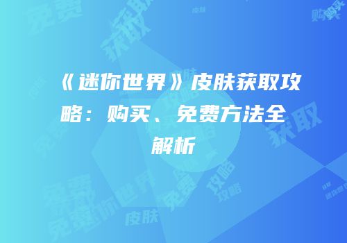 《迷你世界》皮肤获取攻略：购买、免费方法全解析