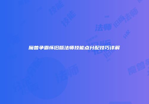 魔兽争霸怀旧版法师技能点分配技巧详解