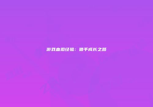 游戏血泪经验：猎手成长之路