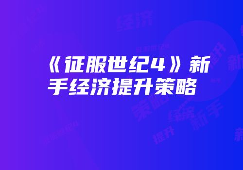 《征服世纪4》新手经济提升策略