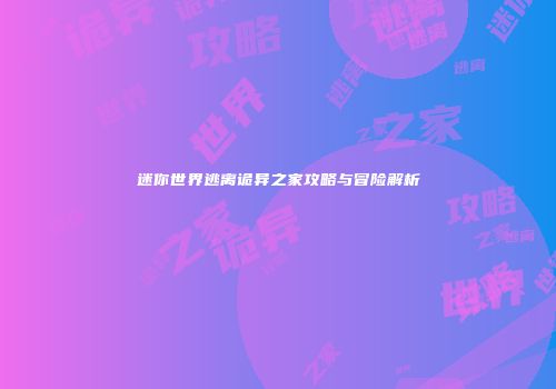 迷你世界逃离诡异之家攻略与冒险解析