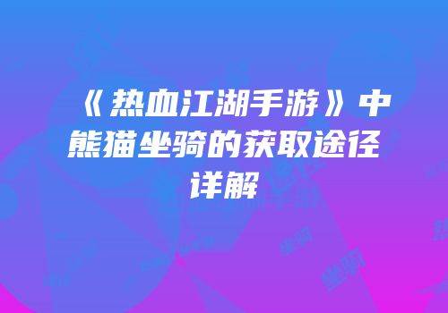 《热血江湖手游》中熊猫坐骑的获取途径详解
