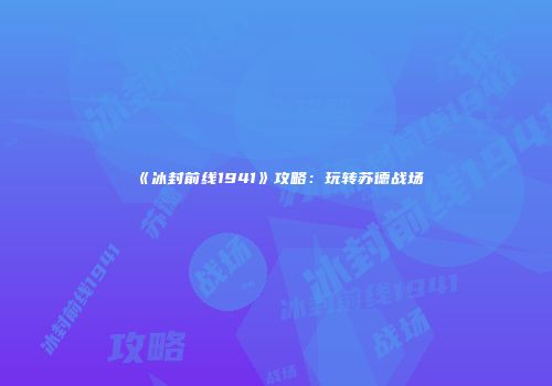 《冰封前线1941》攻略：玩转苏德战场