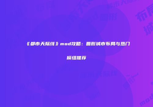 《都市天际线》mod攻略：圆形城市布局与热门模组推荐