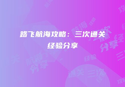 路飞航海攻略：三次通关经验分享