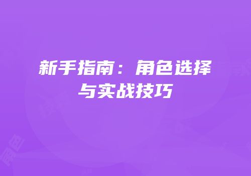 新手指南：角色选择与实战技巧