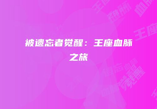 被遗忘者觉醒：王座血脉之旅