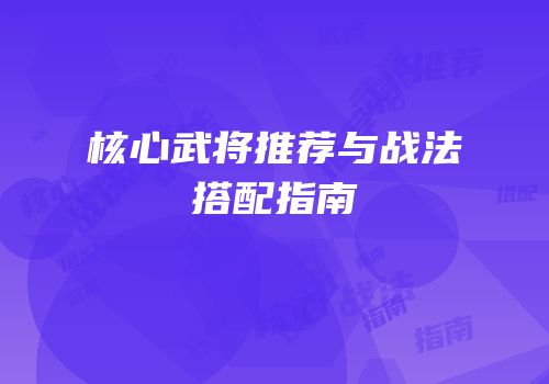 核心武将推荐与战法搭配指南