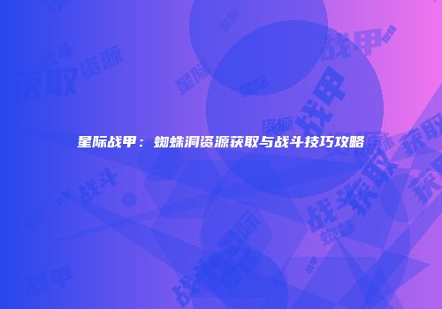 星际战甲：蜘蛛洞资源获取与战斗技巧攻略