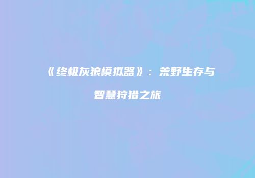 《终极灰狼模拟器》：荒野生存与智慧狩猎之旅
